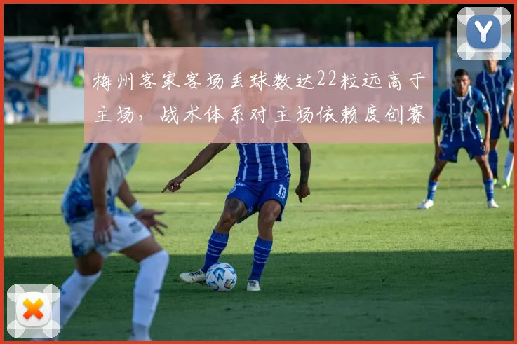 梅州客家客场丢球数达22粒远高于主场，战术体系对主场依赖度创赛季新高