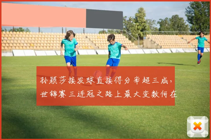 孙颖莎接发球直接得分率超三成，世锦赛三连冠之路上最大变数何在？