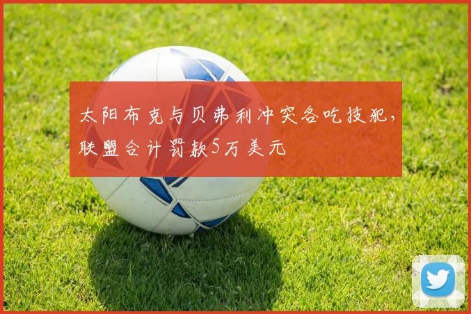 太阳布克与贝弗利冲突各吃技犯，联盟合计罚款5万美元