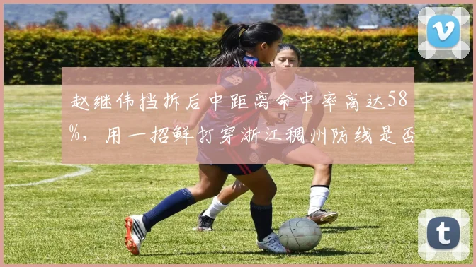 赵继伟挡拆后中距离命中率高达58%，用一招鲜打穿浙江稠州防线是否太简单？
