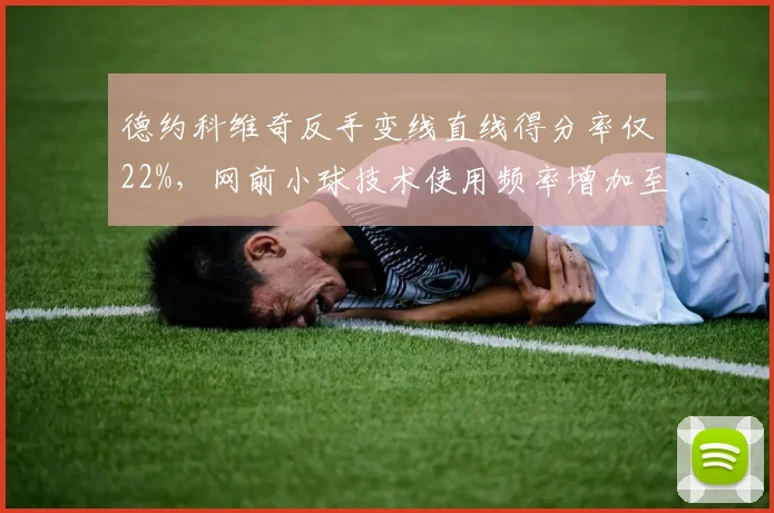 德约科维奇反手变线直线得分率仅22%，网前小球技术使用频率增加至每场11次