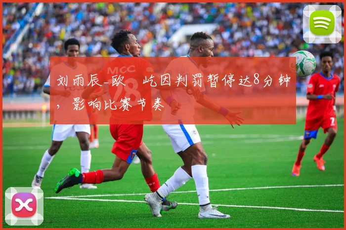 刘雨辰_欧烜屹因判罚暂停达8分钟，影响比赛节奏